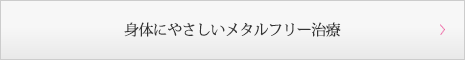 身体にやさしいメタルフリー治療